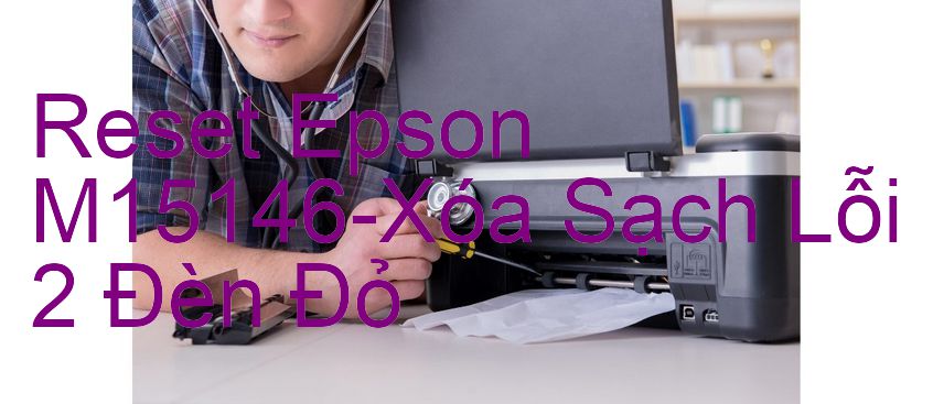 Reset Epson M15146-Xóa Sạch Lỗi 2 Đèn Đỏ