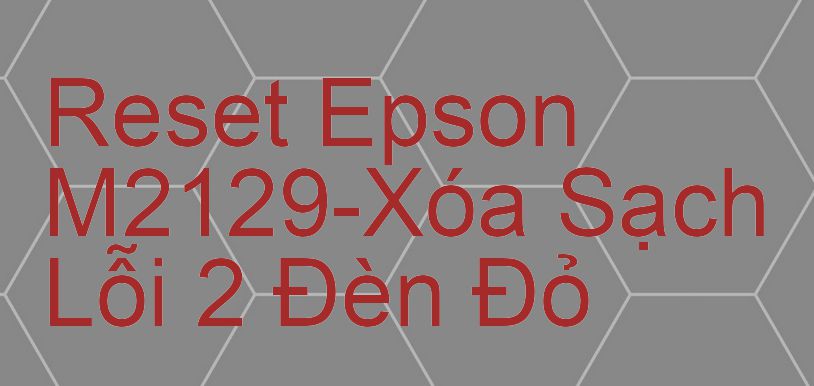 Reset Epson M2129-Xóa Sạch Lỗi 2 Đèn Đỏ