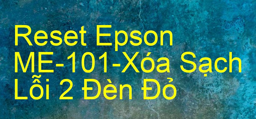 Reset Epson ME-101-Xóa Sạch Lỗi 2 Đèn Đỏ