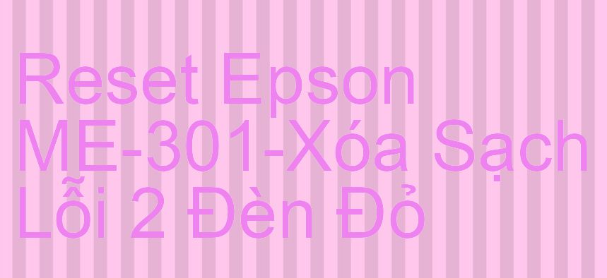 Reset Epson ME-301-Xóa Sạch Lỗi 2 Đèn Đỏ