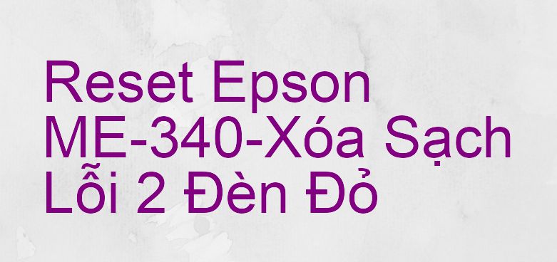 Reset Epson ME-340-Xóa Sạch Lỗi 2 Đèn Đỏ