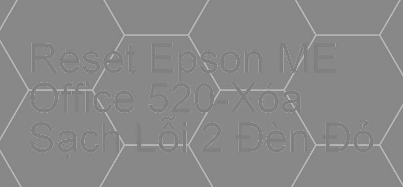 Reset Epson ME Office 520-Xóa Sạch Lỗi 2 Đèn Đỏ