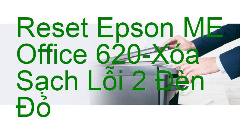 Reset Epson ME Office 620-Xóa Sạch Lỗi 2 Đèn Đỏ