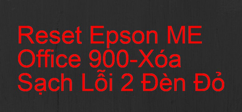 Reset Epson ME Office 900-Xóa Sạch Lỗi 2 Đèn Đỏ