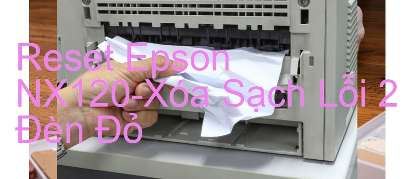 Reset Epson NX120-Xóa Sạch Lỗi 2 Đèn Đỏ