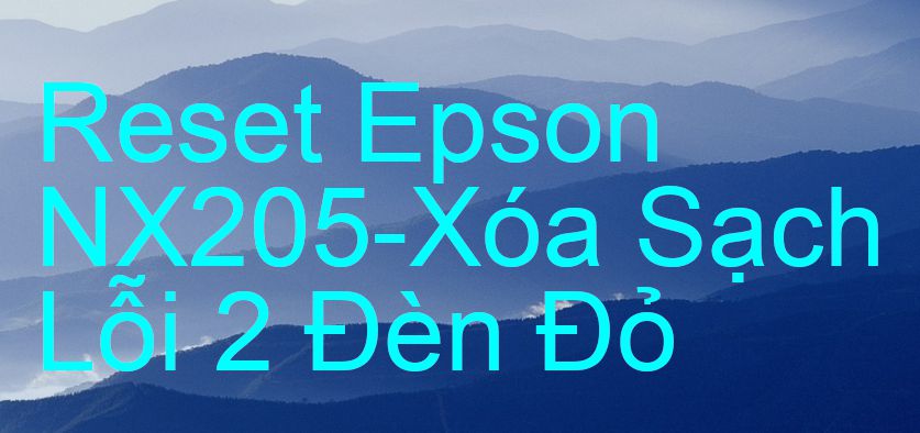 Reset Epson NX205-Xóa Sạch Lỗi 2 Đèn Đỏ