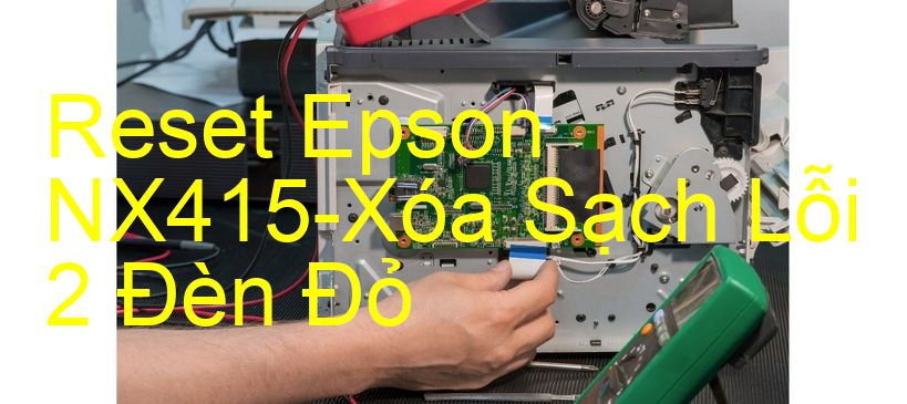 Reset Epson NX415-Xóa Sạch Lỗi 2 Đèn Đỏ
