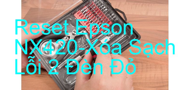 Reset Epson NX420-Xóa Sạch Lỗi 2 Đèn Đỏ