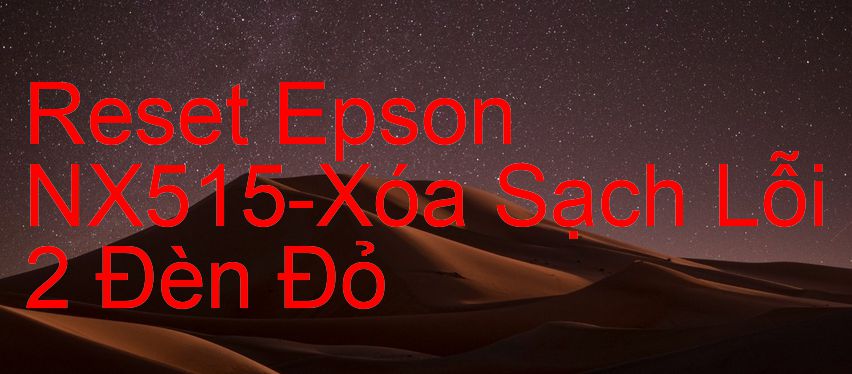 Reset Epson NX515-Xóa Sạch Lỗi 2 Đèn Đỏ
