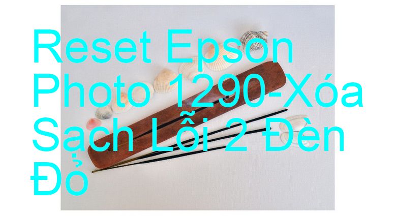 Reset Epson Photo 1290-Xóa Sạch Lỗi 2 Đèn Đỏ