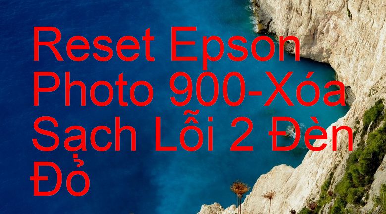 Reset Epson Photo 900-Xóa Sạch Lỗi 2 Đèn Đỏ