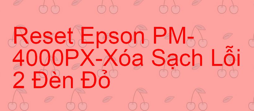 Reset Epson PM-4000PX-Xóa Sạch Lỗi 2 Đèn Đỏ