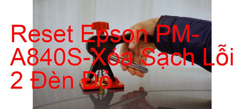 Reset Epson PM-A840S-Xóa Sạch Lỗi 2 Đèn Đỏ