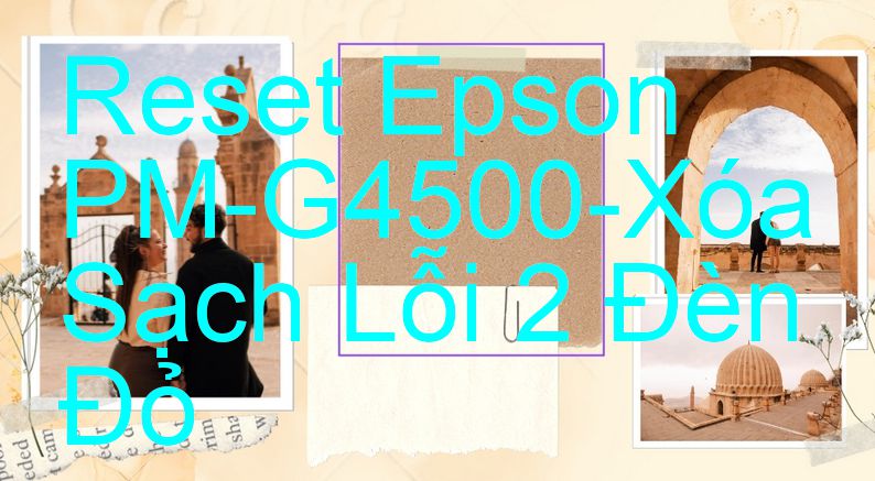 Reset Epson PM-G4500-Xóa Sạch Lỗi 2 Đèn Đỏ