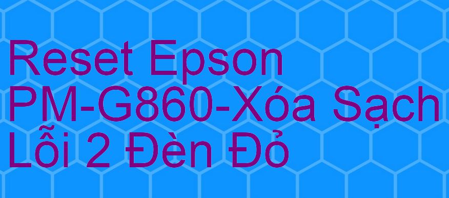 Reset Epson PM-G860-Xóa Sạch Lỗi 2 Đèn Đỏ