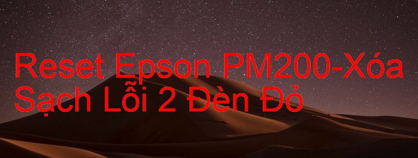 Reset Epson PM200-Xóa Sạch Lỗi 2 Đèn Đỏ