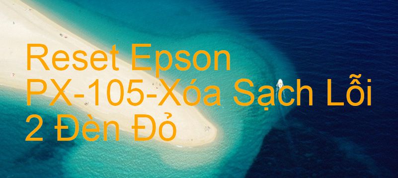 Reset Epson PX-105-Xóa Sạch Lỗi 2 Đèn Đỏ