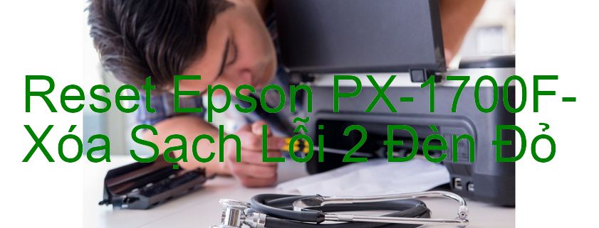 Reset Epson PX-1700F-Xóa Sạch Lỗi 2 Đèn Đỏ