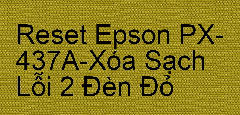 Reset Epson PX-437A-Xóa Sạch Lỗi 2 Đèn Đỏ