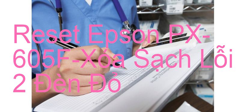 Reset Epson PX-605F-Xóa Sạch Lỗi 2 Đèn Đỏ