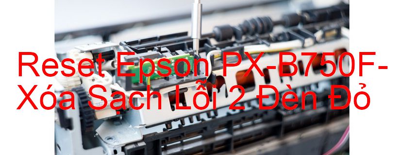 Reset Epson PX-B750F-Xóa Sạch Lỗi 2 Đèn Đỏ