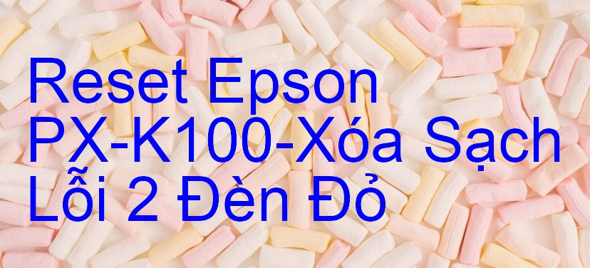 Reset Epson PX-K100-Xóa Sạch Lỗi 2 Đèn Đỏ