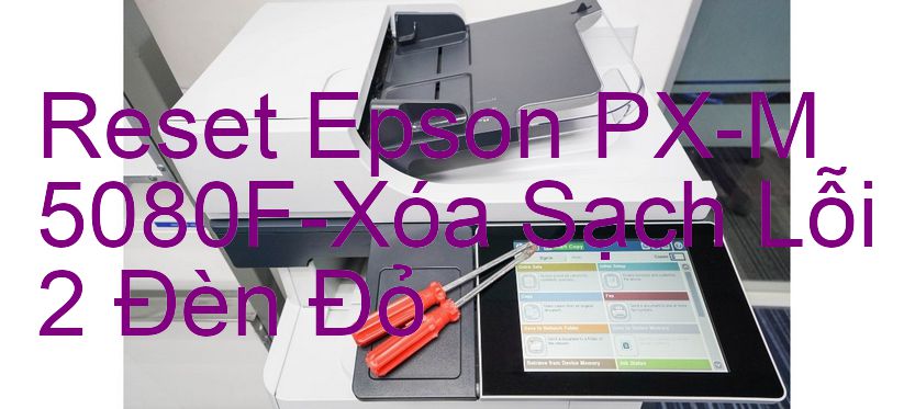 Reset Epson PX-M 5080F-Xóa Sạch Lỗi 2 Đèn Đỏ