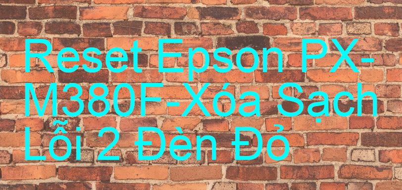 Reset Epson PX-M380F-Xóa Sạch Lỗi 2 Đèn Đỏ