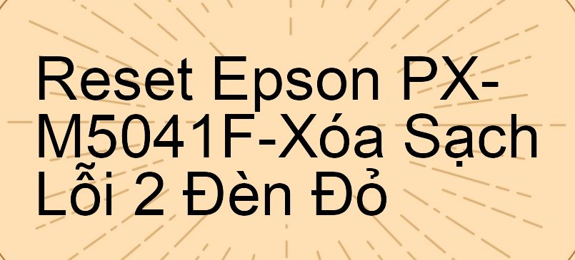 Reset Epson PX-M5041F-Xóa Sạch Lỗi 2 Đèn Đỏ