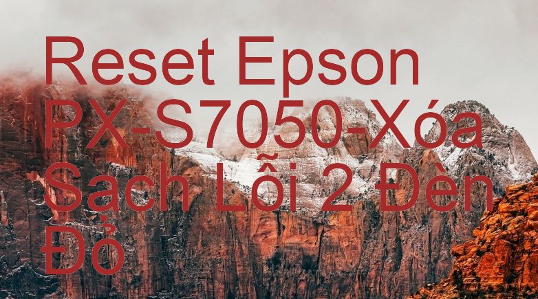 Reset Epson PX-S7050-Xóa Sạch Lỗi 2 Đèn Đỏ