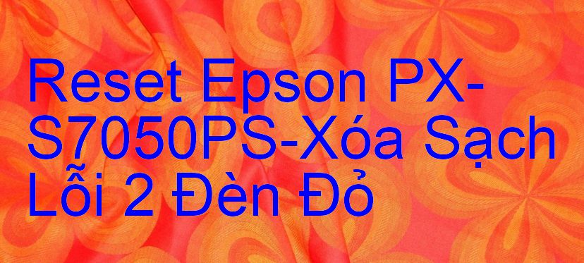 Reset Epson PX-S7050PS-Xóa Sạch Lỗi 2 Đèn Đỏ
