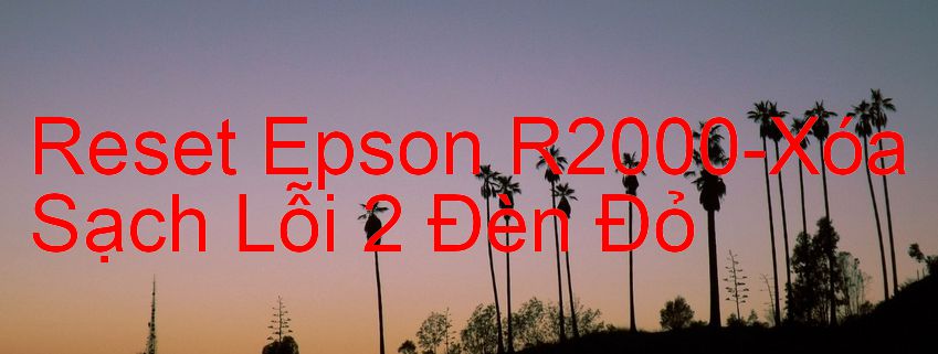 Reset Epson R2000-Xóa Sạch Lỗi 2 Đèn Đỏ