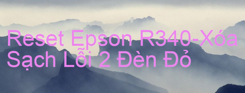 Reset Epson R340-Xóa Sạch Lỗi 2 Đèn Đỏ
