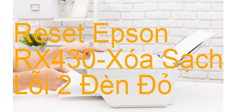 Reset Epson RX430-Xóa Sạch Lỗi 2 Đèn Đỏ