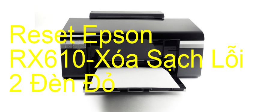 Reset Epson RX610-Xóa Sạch Lỗi 2 Đèn Đỏ