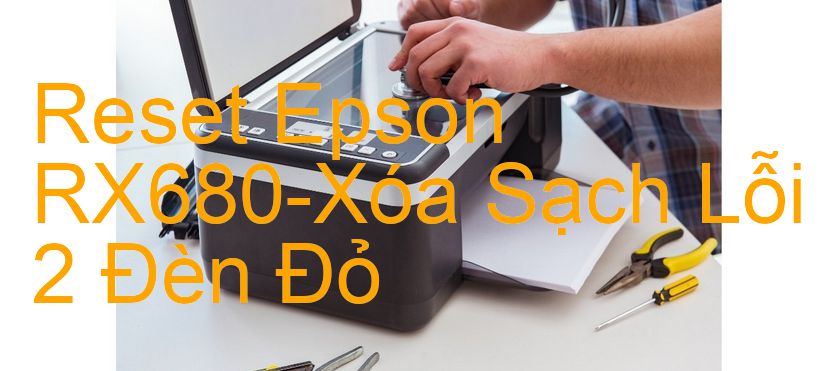 Reset Epson RX680-Xóa Sạch Lỗi 2 Đèn Đỏ