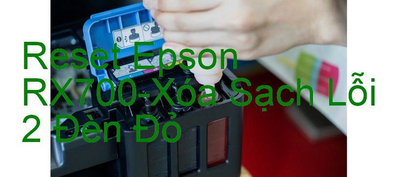 Reset Epson RX700-Xóa Sạch Lỗi 2 Đèn Đỏ