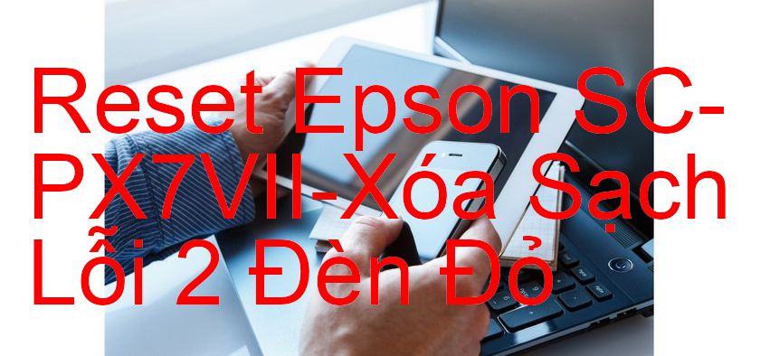 Reset Epson SC-PX7VII-Xóa Sạch Lỗi 2 Đèn Đỏ