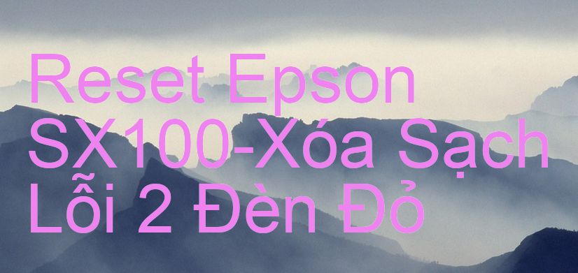 Reset Epson SX100-Xóa Sạch Lỗi 2 Đèn Đỏ