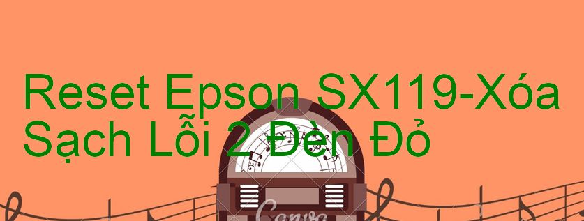 Reset Epson SX119-Xóa Sạch Lỗi 2 Đèn Đỏ