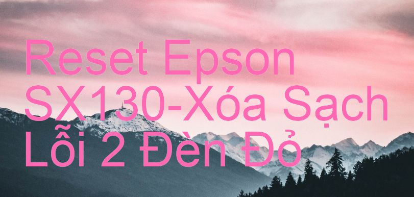 Reset Epson SX130-Xóa Sạch Lỗi 2 Đèn Đỏ