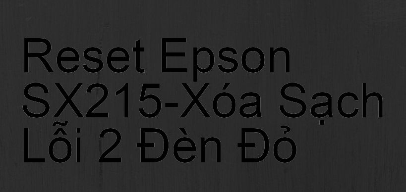 Reset Epson SX215-Xóa Sạch Lỗi 2 Đèn Đỏ
