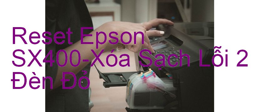 Reset Epson SX400-Xóa Sạch Lỗi 2 Đèn Đỏ