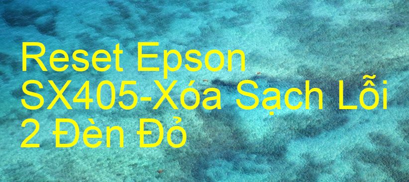 Reset Epson SX405-Xóa Sạch Lỗi 2 Đèn Đỏ