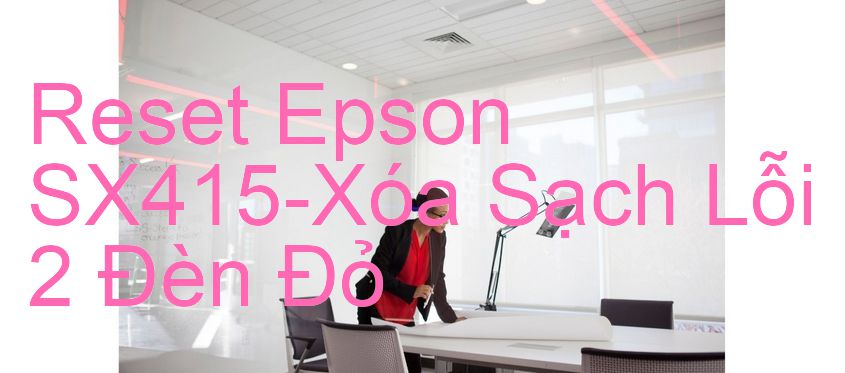 Reset Epson SX415-Xóa Sạch Lỗi 2 Đèn Đỏ