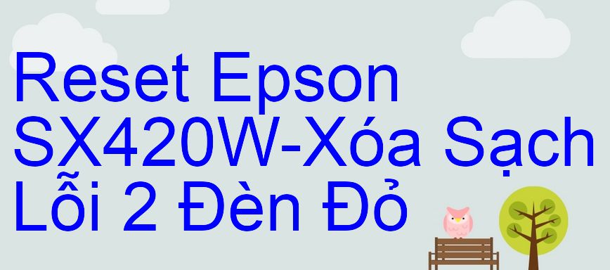Reset Epson SX420W-Xóa Sạch Lỗi 2 Đèn Đỏ