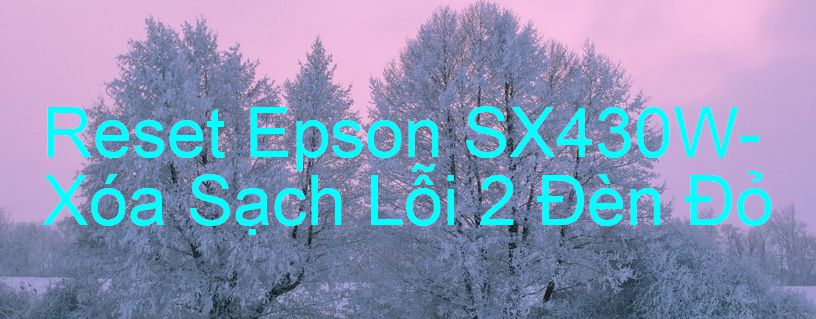 Reset Epson SX430W-Xóa Sạch Lỗi 2 Đèn Đỏ