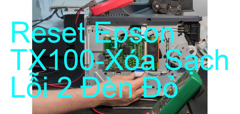 Reset Epson TX100-Xóa Sạch Lỗi 2 Đèn Đỏ