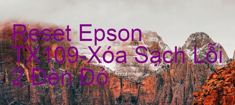 Reset Epson TX109-Xóa Sạch Lỗi 2 Đèn Đỏ