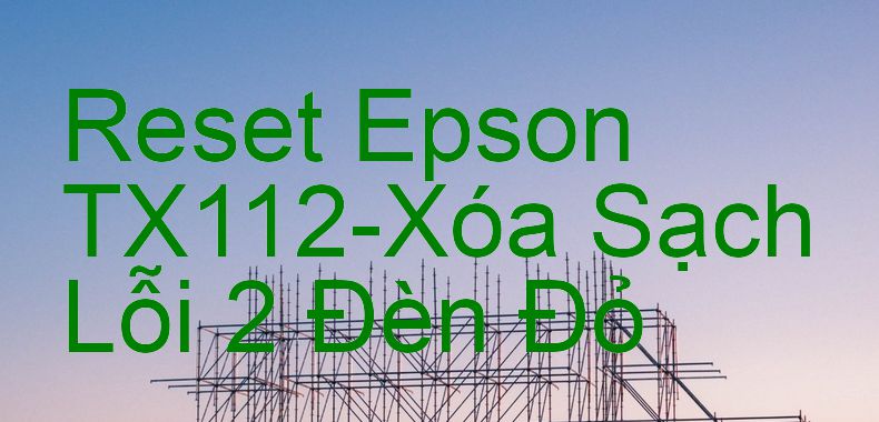 Reset Epson TX112-Xóa Sạch Lỗi 2 Đèn Đỏ